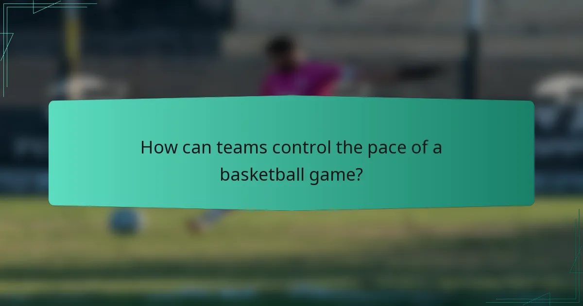 How can teams control the pace of a basketball game?