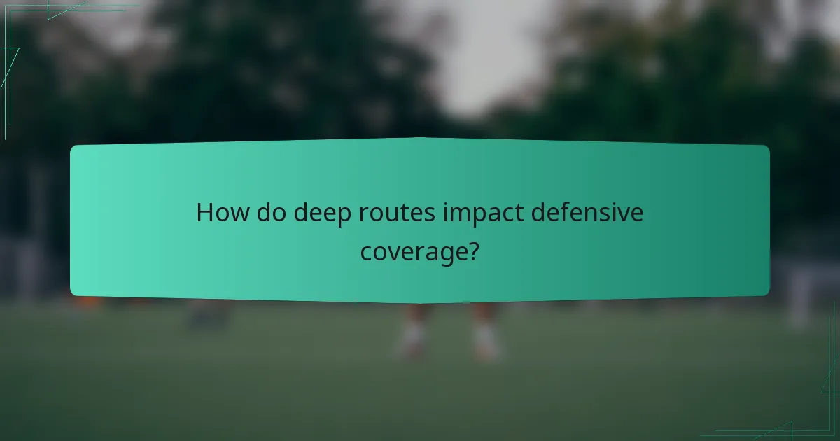How do deep routes impact defensive coverage?